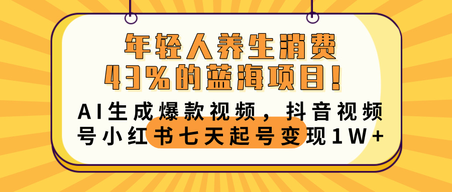 年轻人养生消费43%的蓝海项目!AI生成爆款视频,抖音视频号小红书七天起号变现10000+