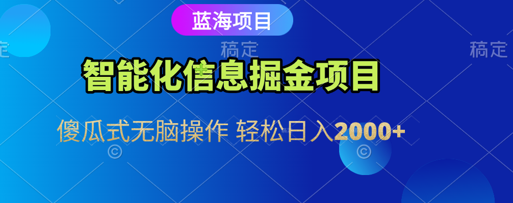 智能化信息蓝海全自动掘金项目 傻瓜式无脑操作 人人都能上手 每日轻松赚取2000+收益