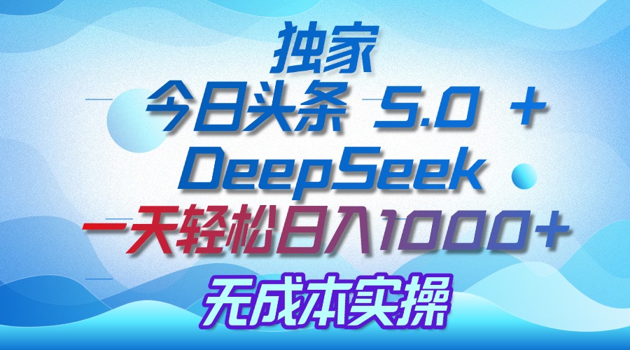 独家揭秘：今日头条 5.0 和 DeepSeek，无成本日入 1000 + 的实操秘诀