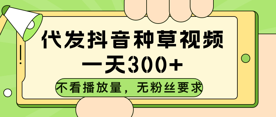 代发抖音种草视频，不看播放量，一天300➕，对账号粉丝数量没有任何要求