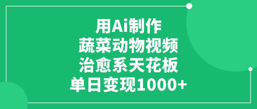 用Ai打造蔬菜动物主题视频，单日变现1000+，治愈系天花板