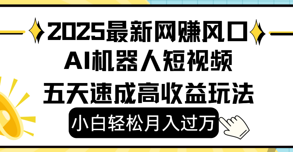 2025最新网赚变现风口，Ai 机器人短视频，小白轻松月入过万，五天速成高收益玩法