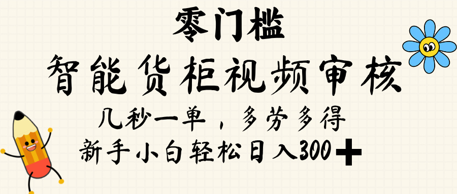 智能货柜视频审核，几秒一单，多劳多得，新人小白一天轻松 300+，零门槛