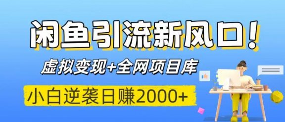 闲鱼引流新风口!虚拟变现+全网项目库,小白逆袭日赚2000+