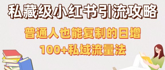 私藏级小红书引流攻略:普通人也能复制的日增100+私域流量法