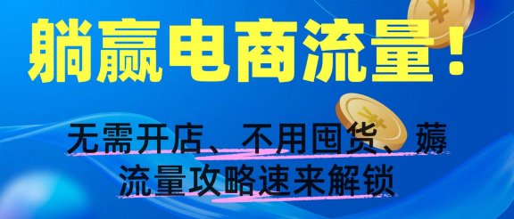 躺赢电商流量!无需开店、不用囤货,薅流量攻略速来解锁