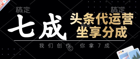 头条代运营——我们创作，你拿7成，简单操作，坐享分成