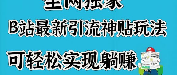 全网独家，B站最新引流神贴玩法，可轻松实现躺赚