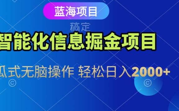智能化信息蓝海全自动掘金项目 傻瓜式无脑操作 人人都能上手 每日轻松赚取2000+收益