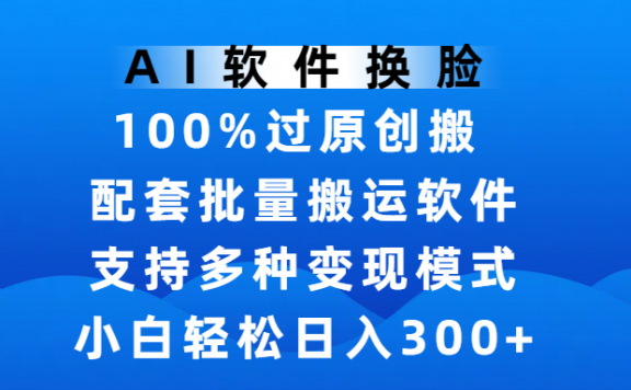 AI软件换脸，100%过原创，搬运涨粉必备，项目还配备了可实现批量搬运的软件，小白轻松日入300+