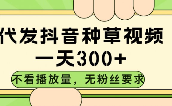 代发抖音种草视频，不看播放量，一天300➕，对账号粉丝数量没有任何要求