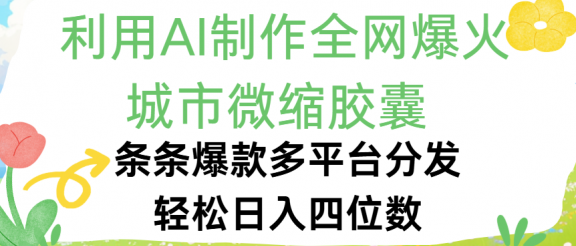 利用Ai制作全网爆火的城市微缩胶囊，条条爆款，多平台分发，轻松日入四位数