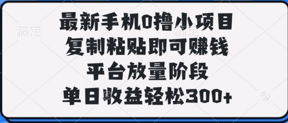 最新手机0撸小项目，复制粘贴即可赚钱，平台放量阶段，单日收益轻松300+