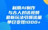 利用AI制作和古人对话的视频，最新玩法引爆流量，单日变现1000+
