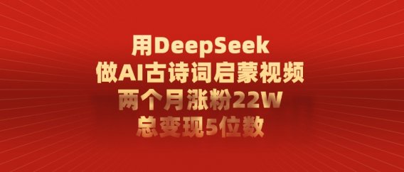 用DeepSeek做AI古诗词，启蒙视频，两个月涨粉22W，总变现5位数