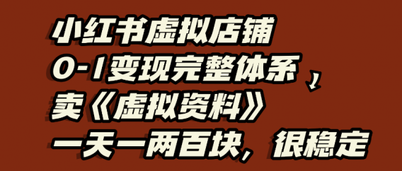 小红书虚拟店铺0-1变现完整体系，虚拟资料，一天一两百块，很稳定