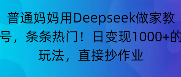 “普通妈妈用Deepseek做家教号,条条热门!日变现1000+的玩法,直接抄作业”