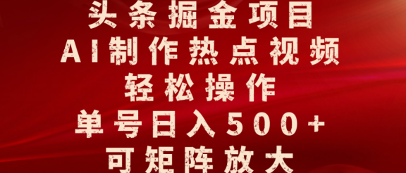 头条掘金项目,AI制作热点视频,轻松操作,单号日入500+,可矩阵放大