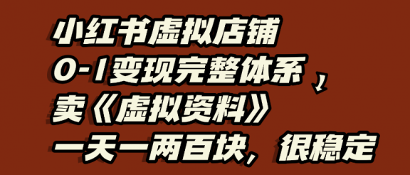 小红书虚拟店铺0-1变现完整体系,虚拟资料,一天一两百块,很稳定